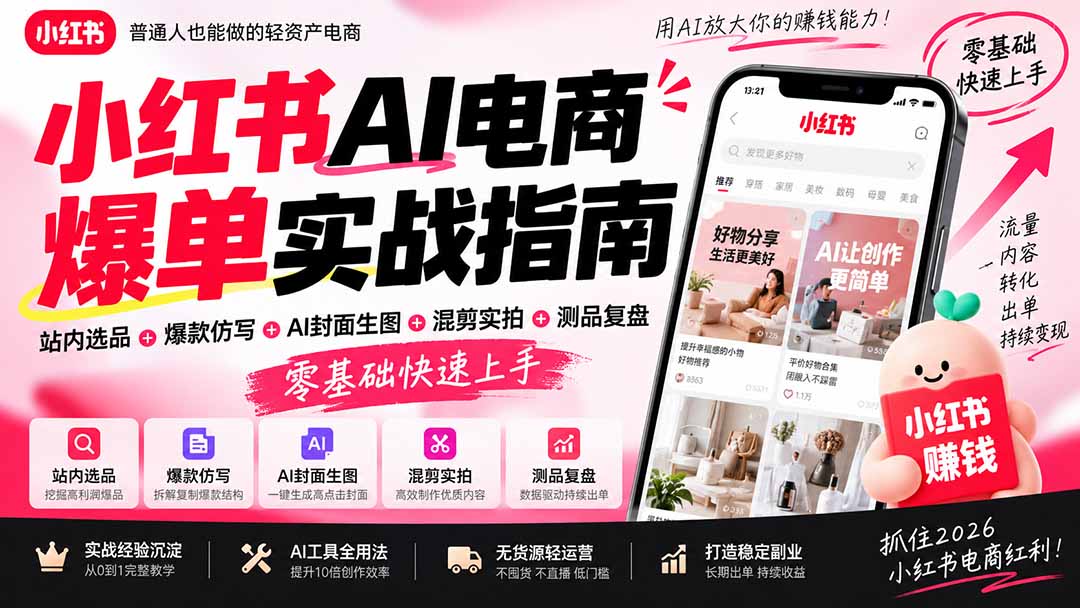 2026小红书AI电商爆单实战指南：站内选品+爆款仿写+AI封面生图+混剪实拍+测品复盘，零基础快速上手-轻创终点站
