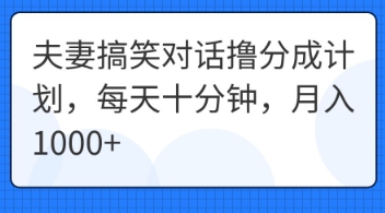 夫妻搞笑对话撸分成计划,每天十分钟,月入1000+-轻创终点站